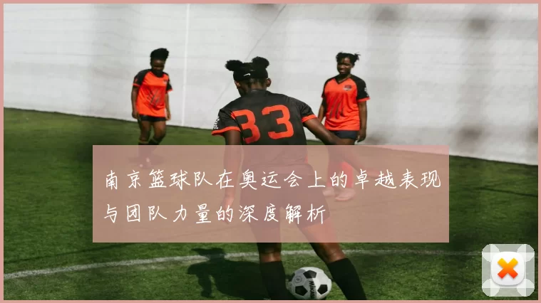 南京篮球队在奥运会上的卓越表现与团队力量的深度解析