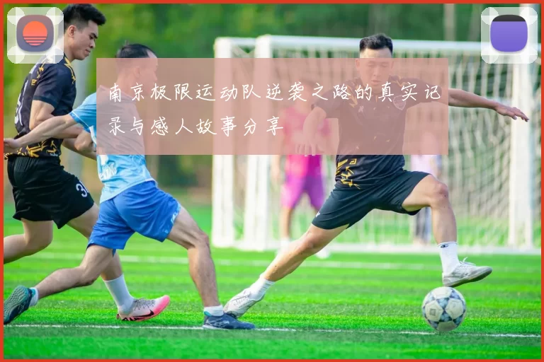 南京极限运动队逆袭之路的真实记录与感人故事分享