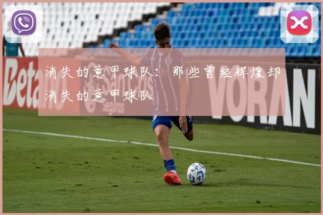 消失的意甲球队：那些曾经辉煌却消失的意甲球队