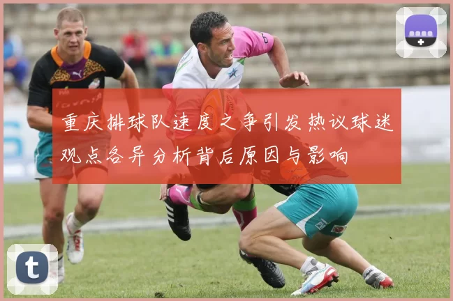 重庆排球队速度之争引发热议球迷观点各异分析背后原因与影响