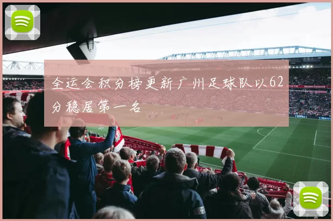 全运会积分榜更新广州足球队以62分稳居第一名