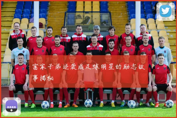 富家子弟逆袭成足球明星的励志故事揭秘