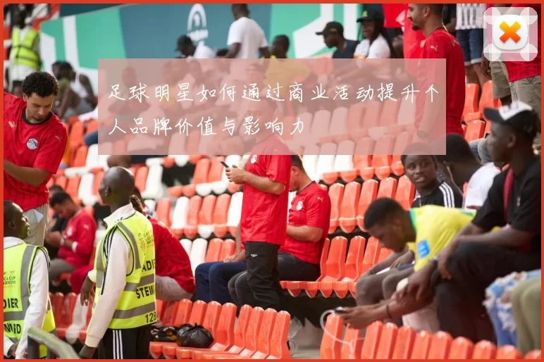 足球明星如何通过商业活动提升个人品牌价值与影响力