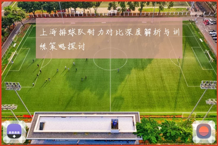 上海排球队耐力对比深度解析与训练策略探讨