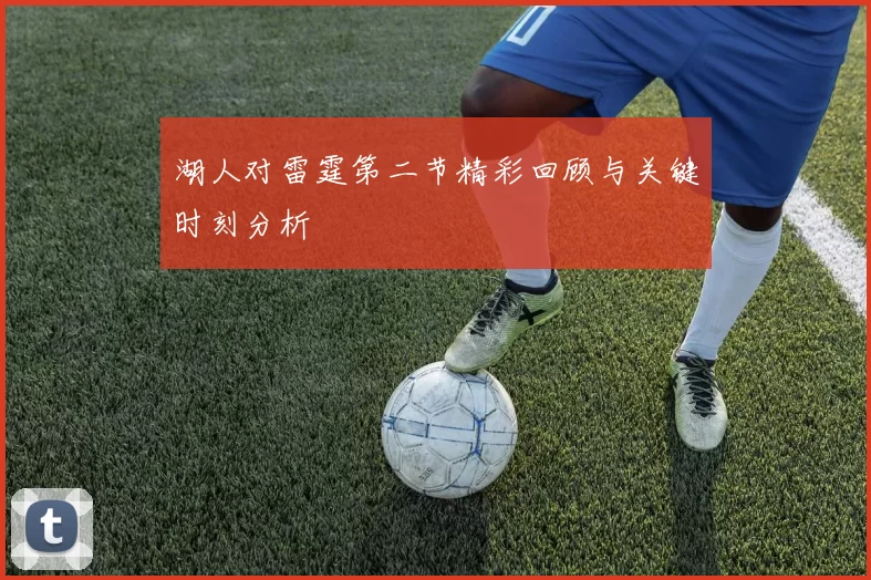 湖人对雷霆第二节精彩回顾与关键时刻分析