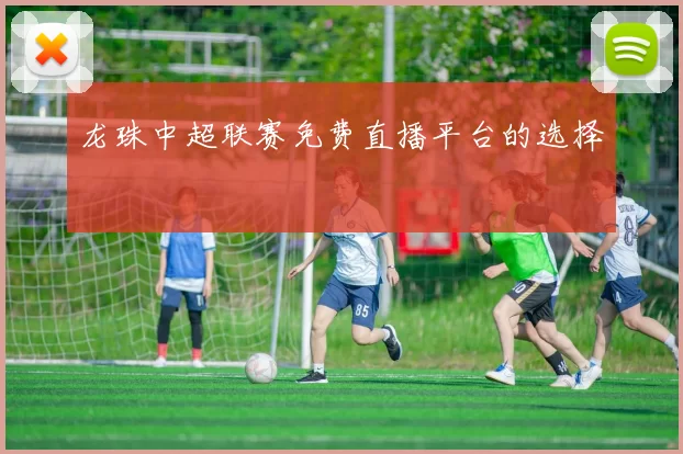龙珠中超联赛免费直播平台的选择