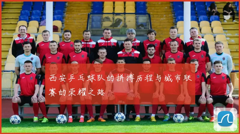 西安乒乓球队的拼搏历程与城市联赛的荣耀之路