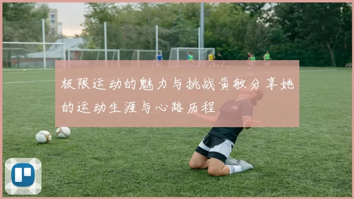 极限运动的魅力与挑战黄敏分享她的运动生涯与心路历程
