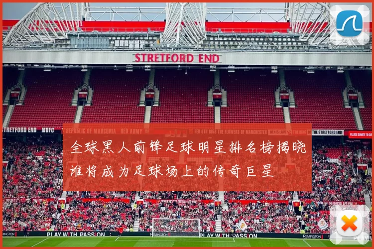 全球黑人前锋足球明星排名榜揭晓谁将成为足球场上的传奇巨星