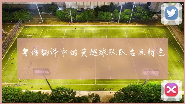 粤语翻译中的英超球队队名及特色