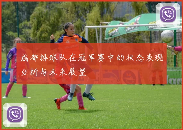 成都排球队在冠军赛中的状态表现分析与未来展望