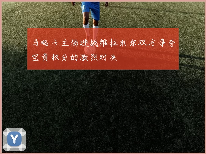 马略卡主场迎战维拉利尔双方争夺宝贵积分的激烈对决