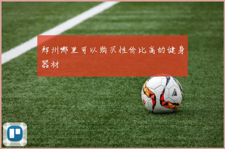 郑州哪里可以购买性价比高的健身器材
