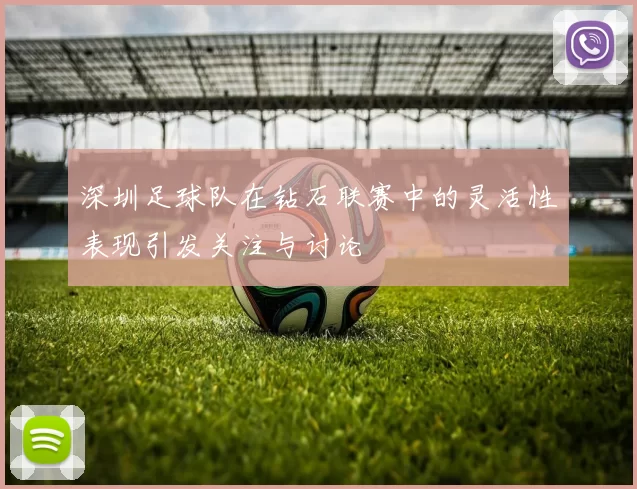 深圳足球队在钻石联赛中的灵活性表现引发关注与讨论