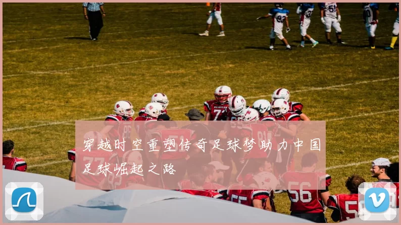 穿越时空重塑传奇足球梦助力中国足球崛起之路