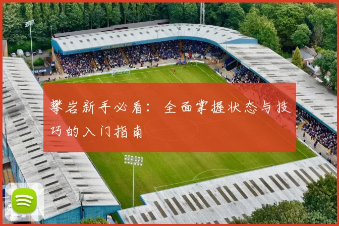 攀岩新手必看：全面掌握状态与技巧的入门指南